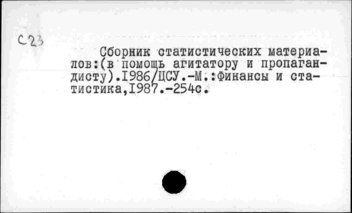 ﻿Сборник статистических материалов: (в помошь агитатору и пропагандисту) .1986/ЦСУ.-М.:Финансы и статистика,1987.-254с.